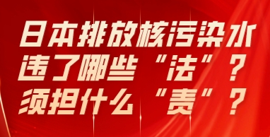 日本排放核污染水，违了哪些“法”？须担什么“责”？