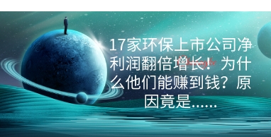 17家环保上市公司净利润翻倍增长！为什么他们能赚到钱？原因竟是……